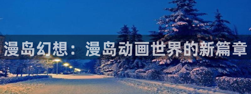 记得香蕉成熟时 迅雷：漫岛幻想：漫岛动画世界的新篇章配图