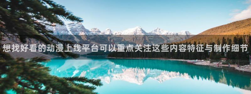记得香蕉成熟时3粤语:想找好看的动漫上线平台可以重点关注这些内容特征与制作细节配图