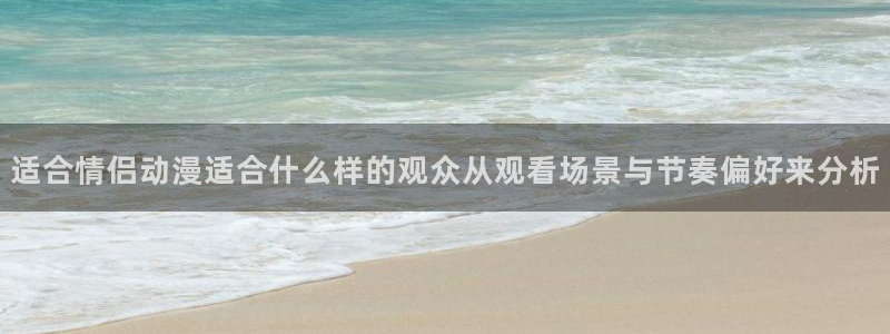 香蕉成熟时在：适合情侣动漫适合什么样的观众从观看场景与节奏偏好来分析配图