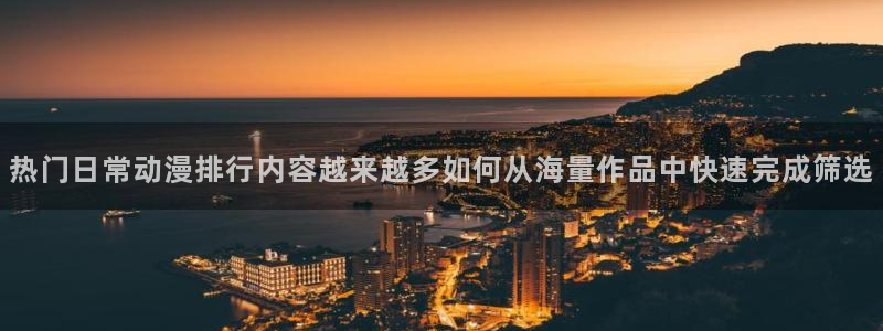 当香蕉成熟时2：热门日常动漫排行内容越来越多如何从海量作品中快速完成筛选配图