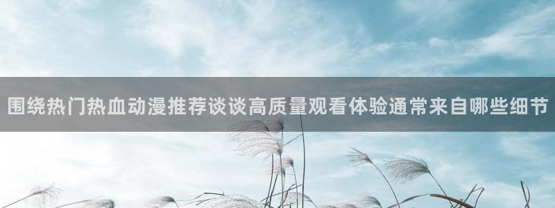 蜜桃成熟时大香蕉：围绕热门热血动漫推荐谈谈高质量观看体验通常来自哪些细节配图