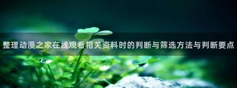 记得香蕉成熟时1：整理动漫之家在线观看相关资料时的判断与筛选方法与判断要点配图
