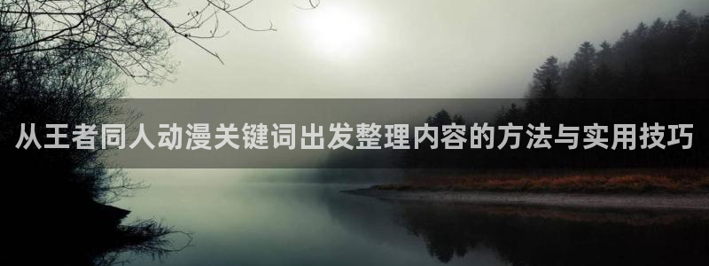香蕉是成熟时:从王者同人动漫关键词出发整理内容的方法与实用技巧配图