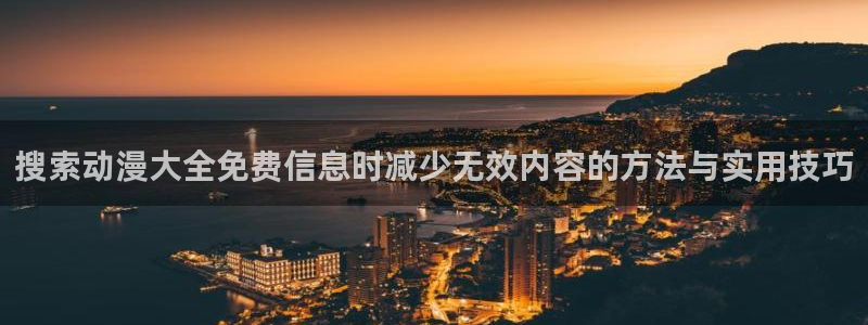 记得香蕉成熟时国语：搜索动漫大全免费信息时减少无效内容的方法与实用技巧配图