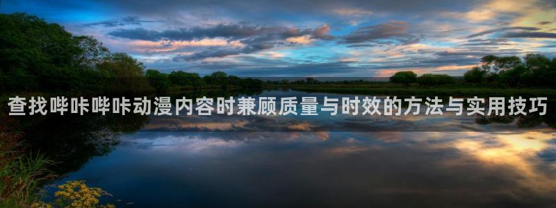 记得香蕉成熟时柏安妮:查找哔咔哔咔动漫内容时兼顾质量与时效的方法与实用技巧配图