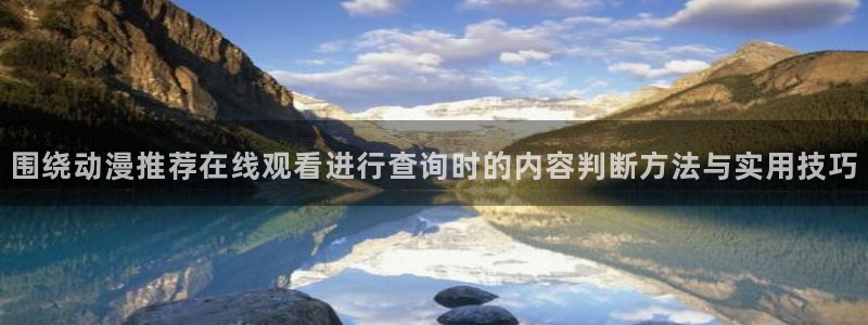 记得 香蕉成熟时粤语:围绕动漫推荐在线观看进行查询时的内容判断方法与实用技巧配图