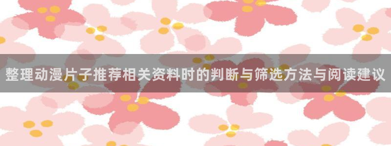 记得香蕉成熟时3粤语：整理动漫片子推荐相关资料时的判断与筛选方法与阅读建议配图