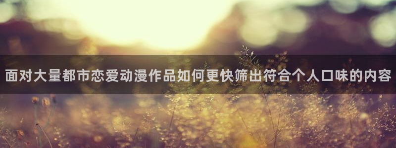 香蕉成熟时3为你钟情：面对大量都市恋爱动漫作品如何更快筛出符合个人口味的内容配图
