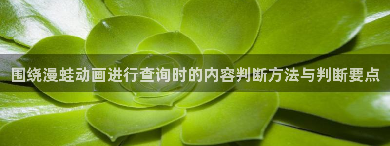 好看站香蕉成熟时：围绕漫蛙动画进行查询时的内容判断方法与判断要点配图